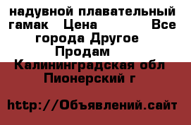 Tamac надувной плавательный гамак › Цена ­ 2 500 - Все города Другое » Продам   . Калининградская обл.,Пионерский г.